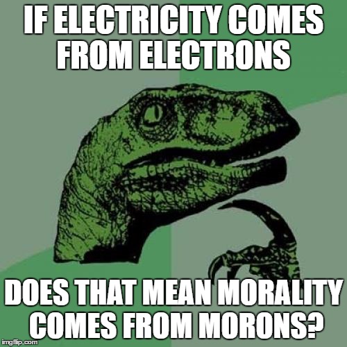 Philosoraptor | IF ELECTRICITY COMES FROM ELECTRONS; DOES THAT MEAN MORALITY COMES FROM MORONS? | image tagged in memes,philosoraptor | made w/ Imgflip meme maker