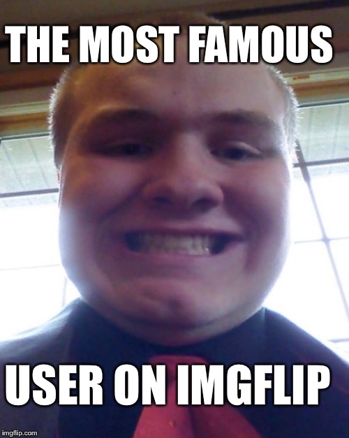 THE MOST FAMOUS USER ON IMGFLIP | made w/ Imgflip meme maker