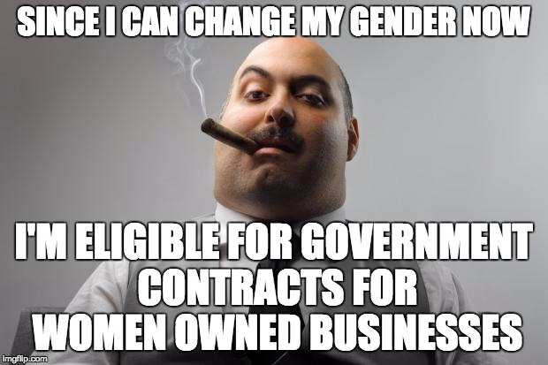 Scumbag Boss finds a loophole in the transgender issue ... which the government cannot even define! | SINCE I CAN CHANGE MY GENDER NOW; I'M ELIGIBLE FOR GOVERNMENT CONTRACTS FOR WOMEN OWNED BUSINESSES | image tagged in memes,scumbag boss,politics,transgender,political correctness | made w/ Imgflip meme maker
