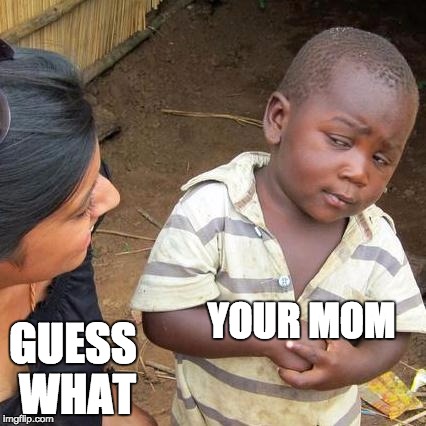 Third World Skeptical Kid | YOUR MOM; GUESS WHAT | image tagged in memes,third world skeptical kid | made w/ Imgflip meme maker