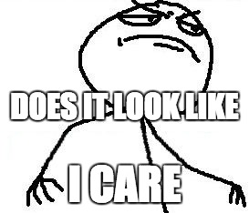 Fk Yeah Meme | DOES IT LOOK LIKE; I CARE | image tagged in memes,fk yeah | made w/ Imgflip meme maker