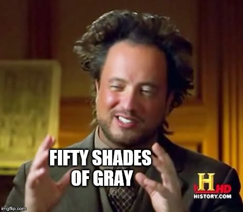 Ancient Aliens Meme | FIFTY SHADES OF GRAY | image tagged in memes,ancient aliens | made w/ Imgflip meme maker