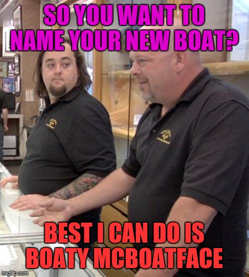 Let me call my friend, he's an expert in boat names.  | SO YOU WANT TO NAME YOUR NEW BOAT? BEST I CAN DO IS BOATY MCBOATFACE | image tagged in pawn stars rebuttal,memes,funnt,boaty mcboatface | made w/ Imgflip meme maker