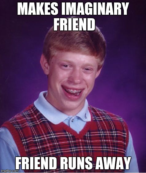 Bad Luck Brian | MAKES IMAGINARY FRIEND; FRIEND RUNS AWAY | image tagged in memes,bad luck brian | made w/ Imgflip meme maker