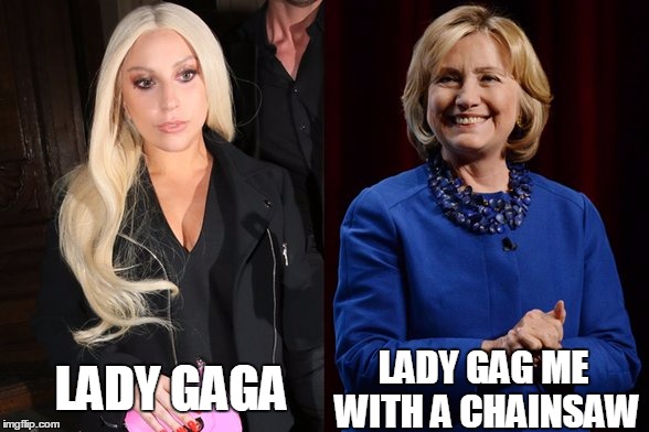 LADY GAG ME WITH A CHAINSAW; LADY GAGA | image tagged in lady gaga,hillary clinton | made w/ Imgflip meme maker