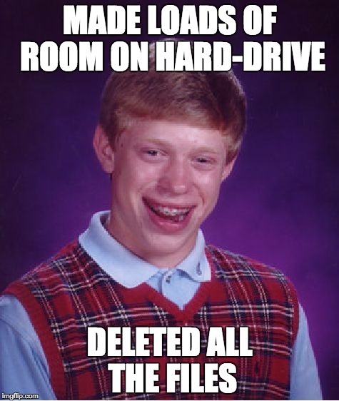 Bad Luck Brian Meme | MADE LOADS OF ROOM ON HARD-DRIVE; DELETED ALL THE FILES | image tagged in memes,bad luck brian | made w/ Imgflip meme maker