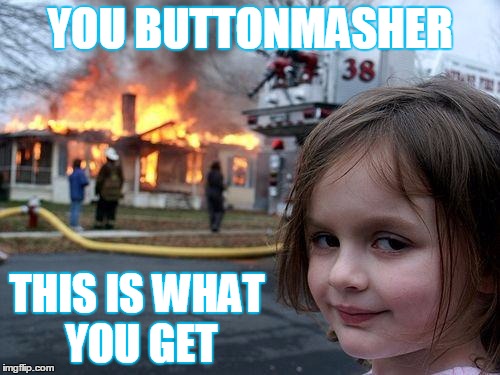 Disaster Girl | YOU BUTTONMASHER; THIS IS WHAT YOU GET | image tagged in memes,disaster girl | made w/ Imgflip meme maker