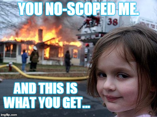 Disaster Girl Meme | YOU NO-SCOPED ME. AND THIS IS WHAT YOU GET... | image tagged in memes,disaster girl | made w/ Imgflip meme maker