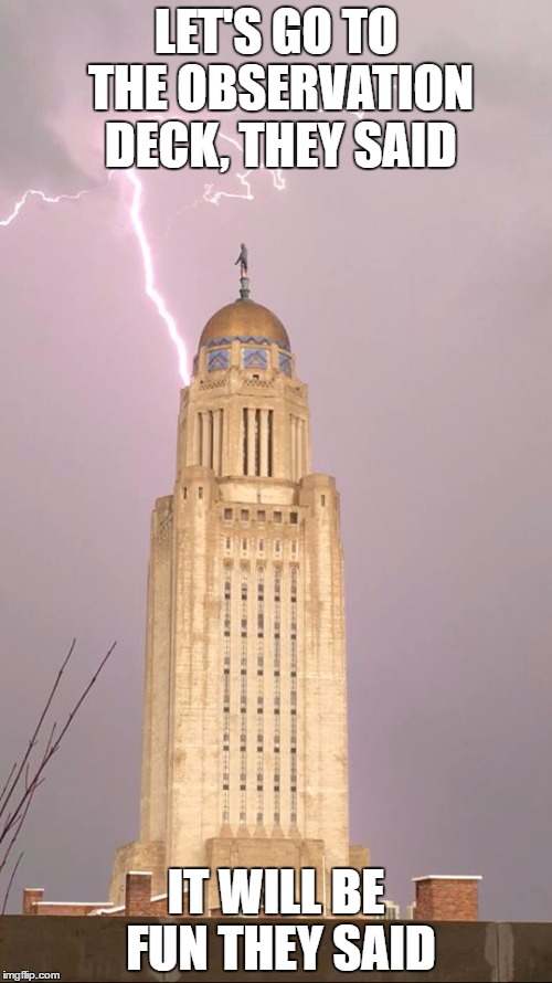 LET'S GO TO THE OBSERVATION DECK, THEY SAID; IT WILL BE FUN THEY SAID | image tagged in nebraska state capital | made w/ Imgflip meme maker