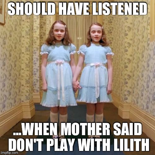 Twins from The Shining | SHOULD HAVE LISTENED; ...WHEN MOTHER SAID DON'T PLAY WITH LILITH | image tagged in twins from the shining | made w/ Imgflip meme maker