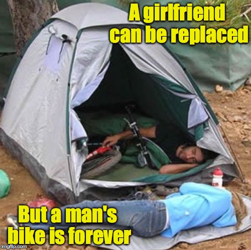 Lance's Philosophy | A girlfriend can be replaced; But a man's bike is forever | image tagged in bike,camping,girlfriend | made w/ Imgflip meme maker