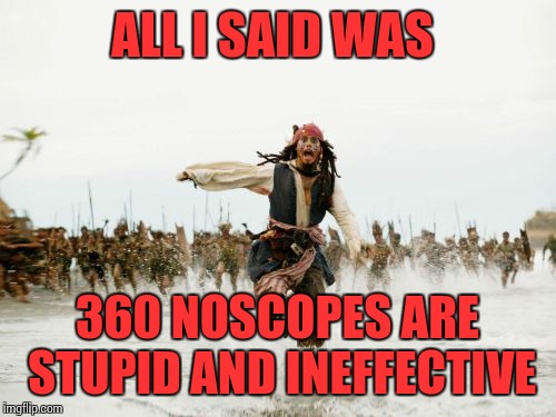 Jack Sparrow Being Chased | ALL I SAID WAS; 360 NOSCOPES ARE STUPID AND INEFFECTIVE | image tagged in memes,jack sparrow being chased | made w/ Imgflip meme maker