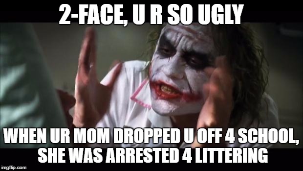 And everybody loses their minds Meme | 2-FACE, U R SO UGLY; WHEN UR MOM DROPPED U OFF 4 SCHOOL, SHE WAS ARRESTED 4 LITTERING | image tagged in memes,and everybody loses their minds | made w/ Imgflip meme maker