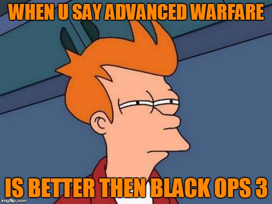 Futurama Fry | WHEN U SAY ADVANCED WARFARE; IS BETTER THEN BLACK OPS 3 | image tagged in memes,futurama fry | made w/ Imgflip meme maker