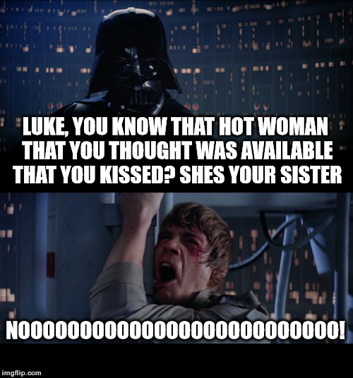 Star Wars No | LUKE, YOU KNOW THAT HOT WOMAN THAT YOU THOUGHT WAS AVAILABLE THAT YOU KISSED? SHES YOUR SISTER; NOOOOOOOOOOOOOOOOOOOOOOOOOO! | image tagged in memes,star wars no | made w/ Imgflip meme maker