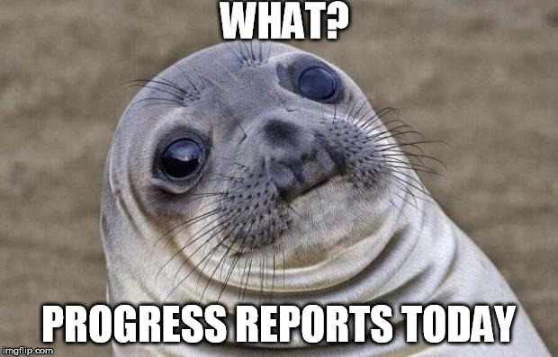 Awkward Moment Sealion Meme | WHAT? PROGRESS REPORTS TODAY | image tagged in memes,awkward moment sealion | made w/ Imgflip meme maker