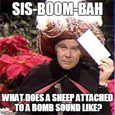 Johnny Carson Karnak Carnak | SIS-BOOM-BAH; WHAT DOES A SHEEP ATTACHED TO A BOMB SOUND LIKE? | image tagged in johnny carson karnak carnak | made w/ Imgflip meme maker