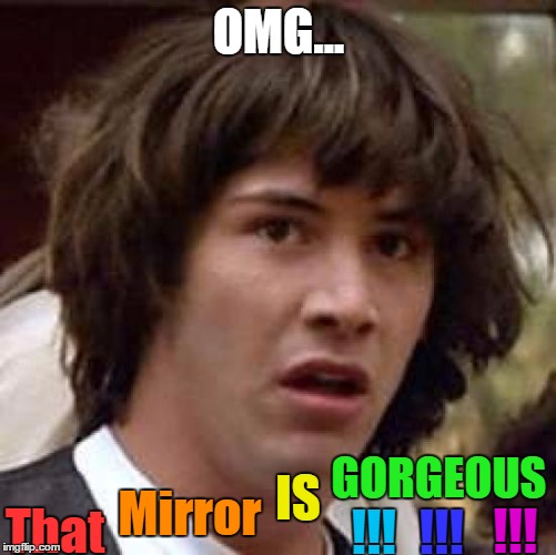 Conspiracy Keanu | OMG... That; GORGEOUS; IS; Mirror; !!! !!! !!! | image tagged in memes,conspiracy keanu | made w/ Imgflip meme maker