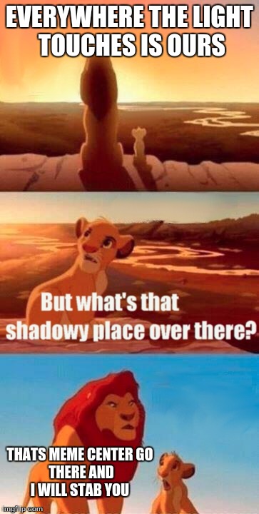 Simba Shadowy Place | EVERYWHERE THE LIGHT TOUCHES IS OURS; THATS MEME CENTER
GO THERE AND I WILL STAB YOU | image tagged in memes,simba shadowy place | made w/ Imgflip meme maker