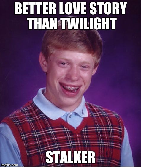 Bad Luck Brian | BETTER LOVE STORY THAN TWILIGHT; STALKER | image tagged in memes,bad luck brian | made w/ Imgflip meme maker