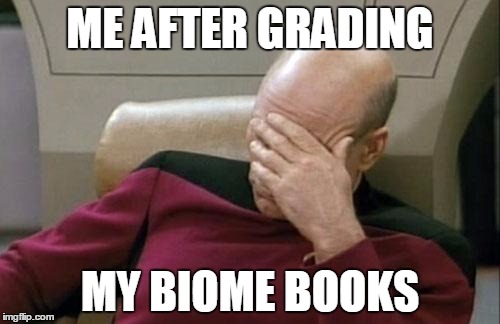 Captain Picard Facepalm | ME AFTER GRADING; MY BIOME BOOKS | image tagged in memes,captain picard facepalm | made w/ Imgflip meme maker