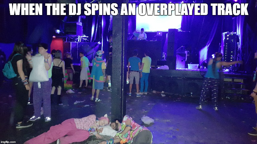 When the dj spins an overplayed track | WHEN THE DJ SPINS AN OVERPLAYED TRACK | image tagged in rave,dj,raver,ravers,edm,electronic music | made w/ Imgflip meme maker