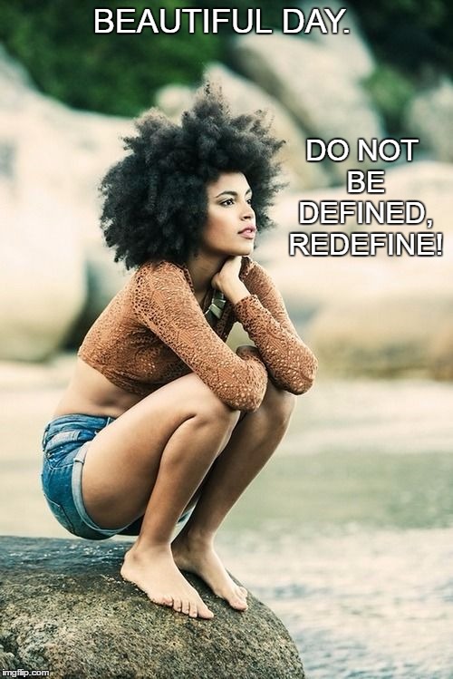 Beautiful Day. | BEAUTIFUL DAY. DO NOT BE DEFINED, REDEFINE! | image tagged in love,life,hope,future,woman,strength | made w/ Imgflip meme maker