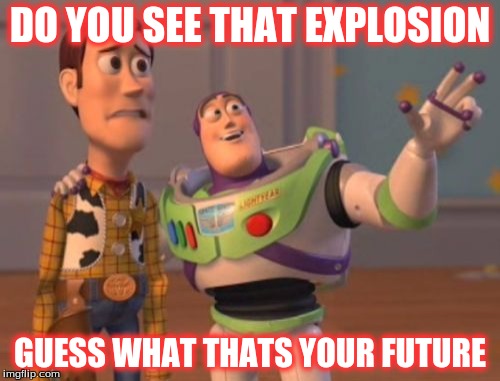 X, X Everywhere | DO YOU SEE THAT EXPLOSION; GUESS WHAT THATS YOUR FUTURE | image tagged in memes,x x everywhere | made w/ Imgflip meme maker