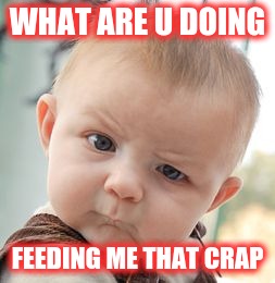 Skeptical Baby | WHAT ARE U DOING; FEEDING ME THAT CRAP | image tagged in memes,skeptical baby | made w/ Imgflip meme maker