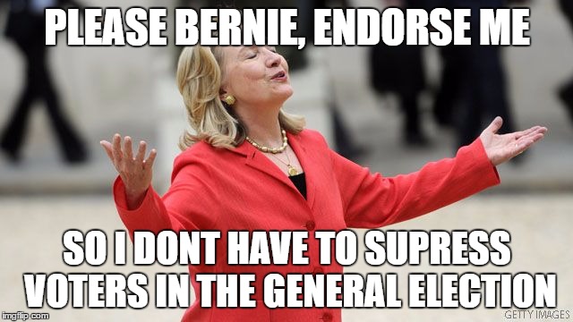 Hillary Clinton | PLEASE BERNIE, ENDORSE ME; SO I DONT HAVE TO SUPRESS VOTERS IN THE GENERAL ELECTION | image tagged in hillary clinton | made w/ Imgflip meme maker