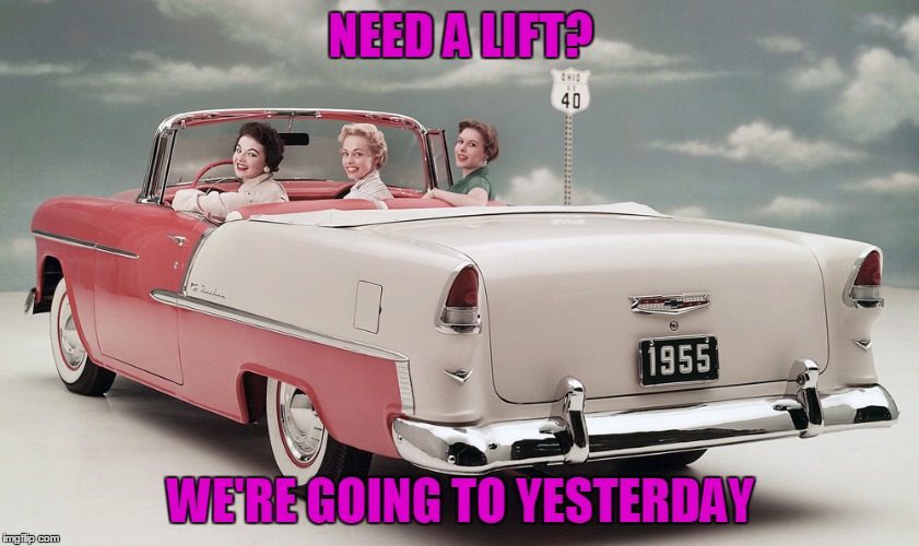 Yesterday | NEED A LIFT? WE'RE GOING TO YESTERDAY | image tagged in yesterday,car,hitchhiker,chevy,girls | made w/ Imgflip meme maker