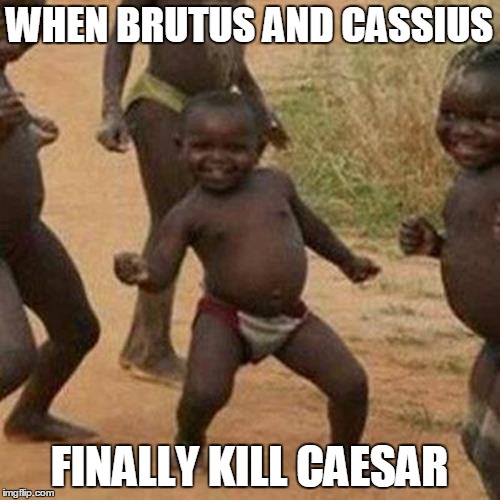Third World Success Kid | WHEN BRUTUS AND CASSIUS; FINALLY KILL CAESAR | image tagged in memes,third world success kid | made w/ Imgflip meme maker