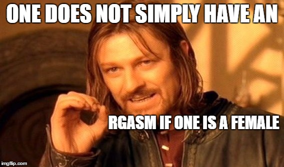 One Does Not Simply Meme | ONE DOES NOT SIMPLY HAVE AN; RGASM IF ONE IS A FEMALE | image tagged in memes,one does not simply | made w/ Imgflip meme maker