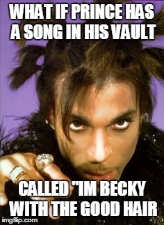 Beyonce Prince | WHAT IF PRINCE HAS A SONG IN HIS VAULT; CALLED "IM BECKY WITH THE GOOD HAIR | image tagged in beyonce,prince,becky | made w/ Imgflip meme maker