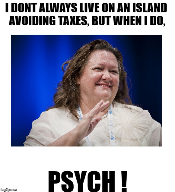 Rinehart - ruler of lolz | I DONT ALWAYS LIVE ON AN ISLAND AVOIDING TAXES, BUT WHEN I DO, PSYCH ! | image tagged in gina the aussie,im cashed up,australians | made w/ Imgflip meme maker