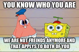 best freinds  | YOU KNOW WHO YOU ARE; WE ARE NOT FREINDS ANYMORE
AND THAT APPLYS TO BOTH OF YOU | image tagged in best freinds | made w/ Imgflip meme maker