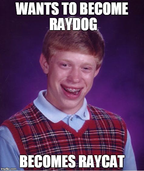 Bad Luck Brian Meme | WANTS TO BECOME RAYDOG; BECOMES RAYCAT | image tagged in memes,bad luck brian | made w/ Imgflip meme maker
