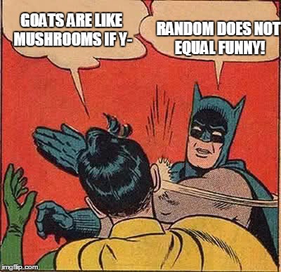 random ≠ funny | RANDOM DOES NOT EQUAL FUNNY! GOATS ARE LIKE MUSHROOMS IF Y- | image tagged in memes,batman slapping robin | made w/ Imgflip meme maker