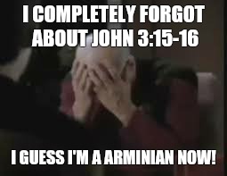 I COMPLETELY FORGOT ABOUT JOHN 3:15-16; I GUESS I'M A ARMINIAN NOW! | made w/ Imgflip meme maker