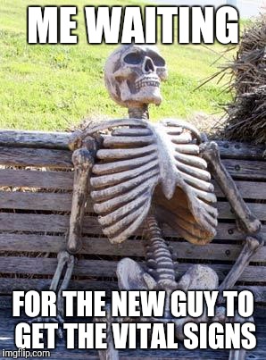 Waiting Skeleton | ME WAITING; FOR THE NEW GUY TO GET THE VITAL SIGNS | image tagged in memes,waiting skeleton,nursing struggles | made w/ Imgflip meme maker
