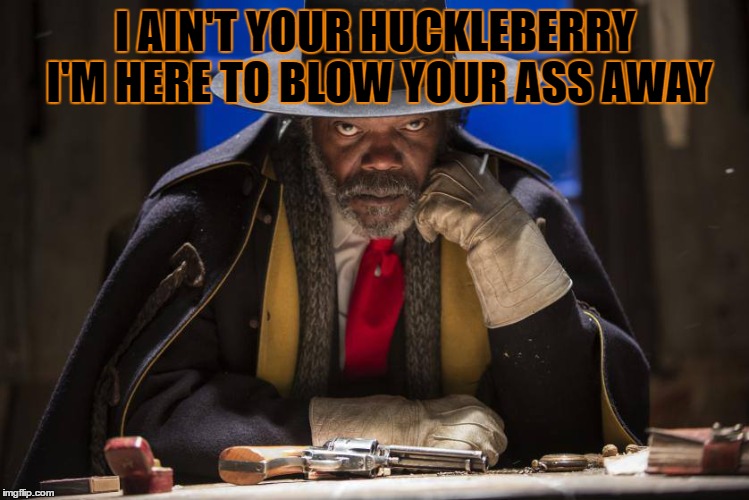 I AIN'T YOUR HUCKLEBERRY I'M HERE TO BLOW YOUR ASS AWAY | image tagged in huckleberry | made w/ Imgflip meme maker