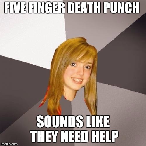 Musically Oblivious 8th Grader Meme | FIVE FINGER DEATH PUNCH; SOUNDS LIKE THEY NEED HELP | image tagged in memes,musically oblivious 8th grader | made w/ Imgflip meme maker