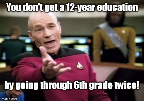 I spent three of my best years in 6th grade! | You don't get a 12-year education; by going through 6th grade twice! | image tagged in memes,picard wtf,education,high school | made w/ Imgflip meme maker