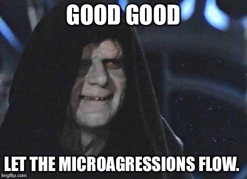 Emperor Palpatine  | GOOD GOOD; LET THE MICROAGRESSIONS FLOW. | image tagged in emperor palpatine | made w/ Imgflip meme maker
