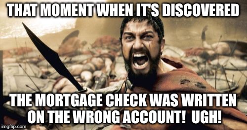 Sparta Leonidas | THAT MOMENT WHEN IT'S DISCOVERED; THE MORTGAGE CHECK WAS WRITTEN ON THE WRONG ACCOUNT!  UGH! | image tagged in memes,sparta leonidas | made w/ Imgflip meme maker