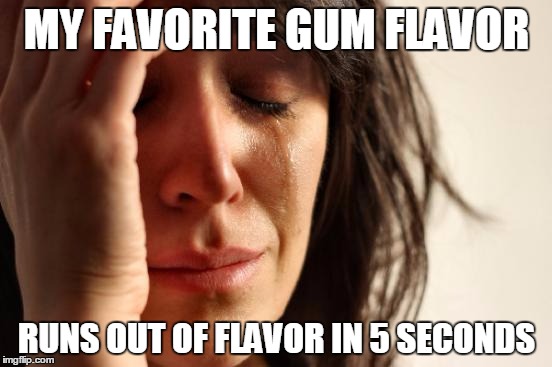 First World Problems | MY FAVORITE GUM FLAVOR; RUNS OUT OF FLAVOR IN 5 SECONDS | image tagged in memes,first world problems | made w/ Imgflip meme maker