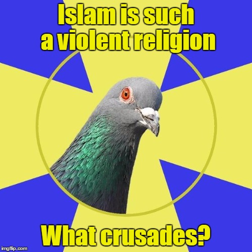 religion pigeon | Islam is such a violent religion; What crusades? | image tagged in religion pigeon,trhtimmy,memes,islam,christianity,all religions can be violent and that's just a part of human nature | made w/ Imgflip meme maker
