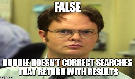 FALSE GOOGLE DOESN'T CORRECT SEARCHES THAT RETURN WITH RESULTS | made w/ Imgflip meme maker