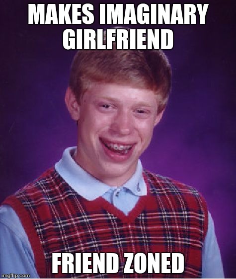 *cue sad music* | MAKES IMAGINARY GIRLFRIEND; FRIEND ZONED | image tagged in memes,bad luck brian | made w/ Imgflip meme maker