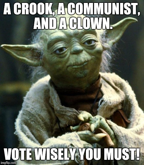 Star Wars Yoda Meme | A CROOK, A COMMUNIST, AND A CLOWN. VOTE WISELY YOU MUST! | image tagged in memes,star wars yoda | made w/ Imgflip meme maker